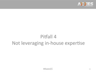 Pi2all	
  4	
  
Not	
  leveraging	
  in-­‐house	
  exper/se	
  
26	
  #AxxesCC	
  
 