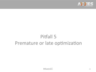 Pi2all	
  5	
  
Premature	
  or	
  late	
  op/miza/on	
  
28	
  #AxxesCC	
  
 