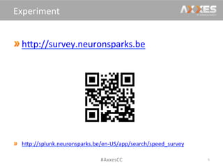 hWp://survey.neuronsparks.be	
  
	
  
hWp://splunk.neuronsparks.be/en-­‐US/app/search/speed_survey	
  	
  
6	
  
Experiment	
  
#AxxesCC	
  
 