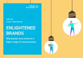 ENLIGHTENED
BRANDS
Why brands must evolve to a
higher stage of consciousness.
GLOBAL TREND BRIEFING
JUNE 2015
 
