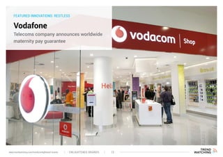 FEATURED INNOVATIONS: RESTLESS
Vodafone
Telecoms company announces worldwide
maternity pay guarantee
ENLIGHTENED BRANDS 12www.trendwatching.com/trends/enlightened-brands
 