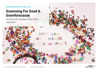 FEATURED INNOVATIONS: RESTLESS
Gramming For Good &
Gramforacause
Startups pair Instagrammers with
nonprofits
ENLIGHTENED BRANDS 16www.trendwatching.com/trends/enlightened-brands
 
