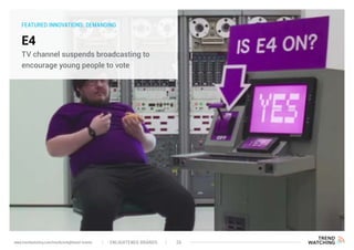 FEATURED INNOVATIONS: DEMANDING
E4
TV channel suspends broadcasting to
encourage young people to vote
ENLIGHTENED BRANDS 26www.trendwatching.com/trends/enlightened-brands
 