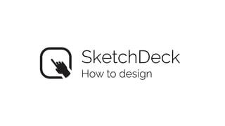 SketchDeck
How to design
 