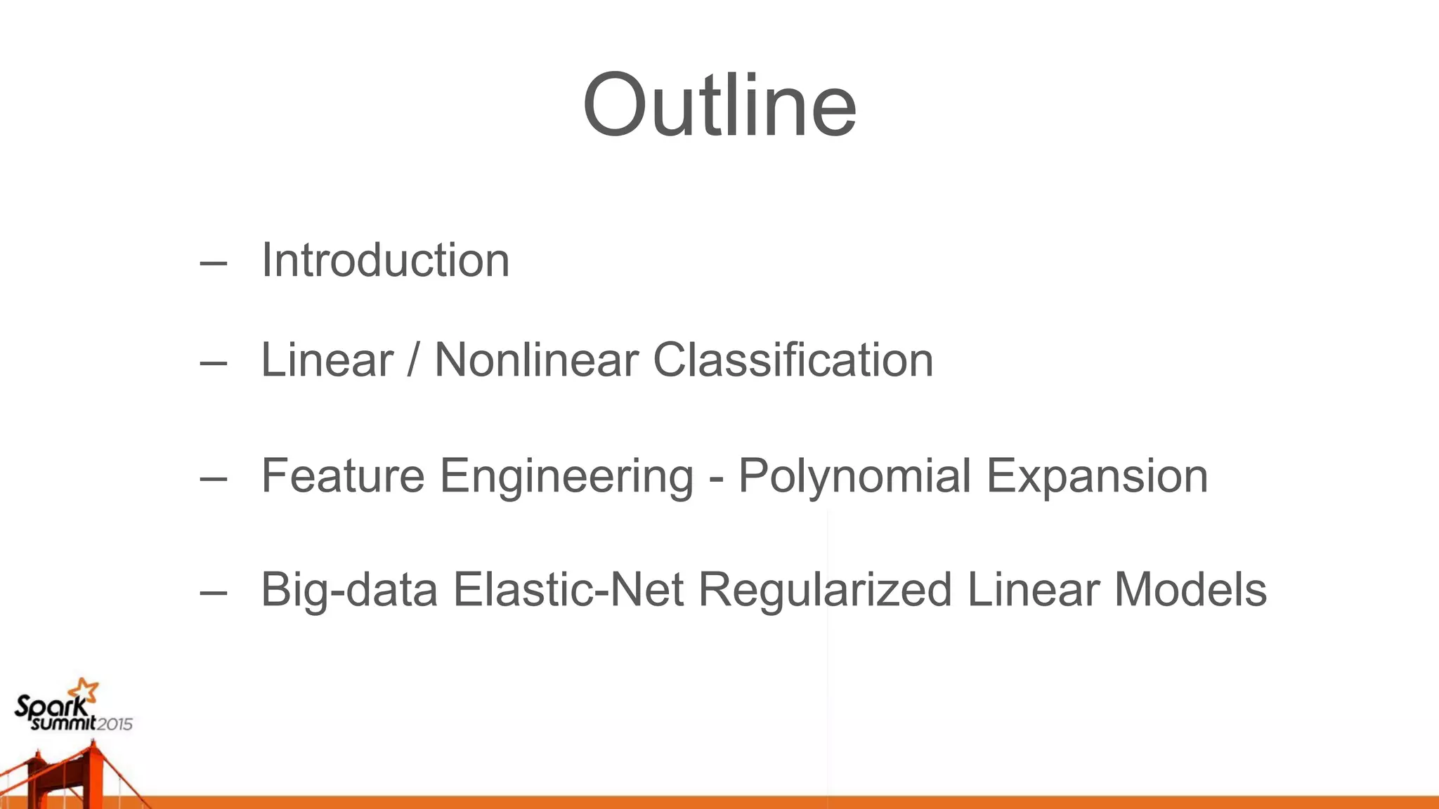 Outline –  Introduction –  Linear / Nonlinear Classification –  Feature Engineering - Polynomial Expansion –  Big-data Elastic-Net Regularized Linear Models 