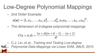 Low-Degree Polynomial Mappings
–  2nd Order Example:
–  The dimension of d-degree polynomial mappings
–  C.J. Lin, et al., Training and Testing Low-degree
Polynomial Data Mappings via Linear SVM, JMLR, 2010
 