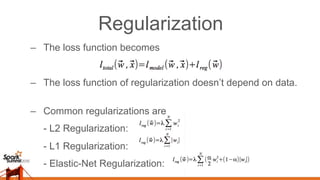 Regularization
–  The loss function becomes
–  The loss function of regularization doesn’t depend on data.
–  Common regularizations are
- L2 Regularization:
- L1 Regularization:
- Elastic-Net Regularization:
 