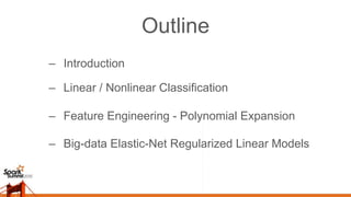 Outline
–  Introduction
–  Linear / Nonlinear Classification
–  Feature Engineering - Polynomial Expansion
–  Big-data Ela...