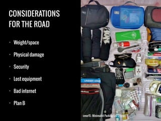 CONSIDERATIONS
FOR THE ROAD
• Weight/space
• Physical damage
• Security
• Lost equipment
• Bad internet
• Plan B
cmor15 - Minimalist Packing List (Flickr)