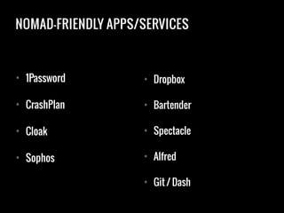 NOMAD-FRIENDLY APPS/SERVICES
• 1Password
• CrashPlan
• Cloak
• Sophos
!
• Dropbox
• Bartender
• Spectacle
• Alfred
• Git / Dash