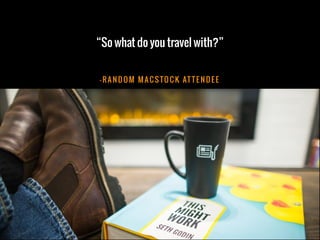 – RA N D O M M AC S TO C K AT T E N D E E
“So what do you travel with?”