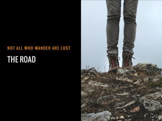 THE ROAD
N OT A L L W H O WA N D E R A R E L O S T