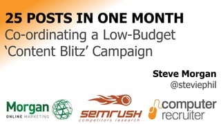 25 POSTS IN ONE MONTH
Co-ordinating a Low-Budget
‘Content Blitz’ Campaign
Steve Morgan
@steviephil
 