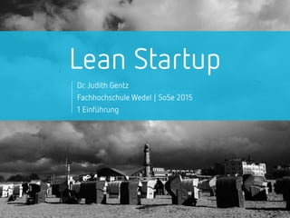 Lean Startup
Dr. Judith Gentz
Fachhochschule Wedel | SoSe 2015
1 Einführung
 