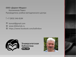 ООО «Директ-Медиа»
Каллиников Павел
Руководитель учебно-методического центра
 +7 (903) 546-8184
 komail@gmail.com
 www.biblioclub.ru
 https://www.facebook.com/kallinikov
 