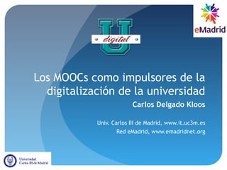 Los MOOCs como impulsores de la
digitalización de la universidad
Carlos Delgado Kloos
Univ. Carlos III de Madrid, www.it.uc3m.es
Red eMadrid, www.emadridnet.org
 