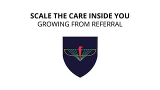 SCALE THE CARE INSIDE YOU
GROWING FROM REFERRAL
 