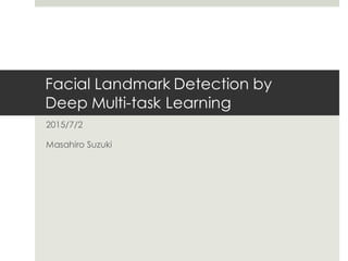 Facial Landmark Detection by
Deep Multi-task Learning
2015/7/2
Masahiro Suzuki
 