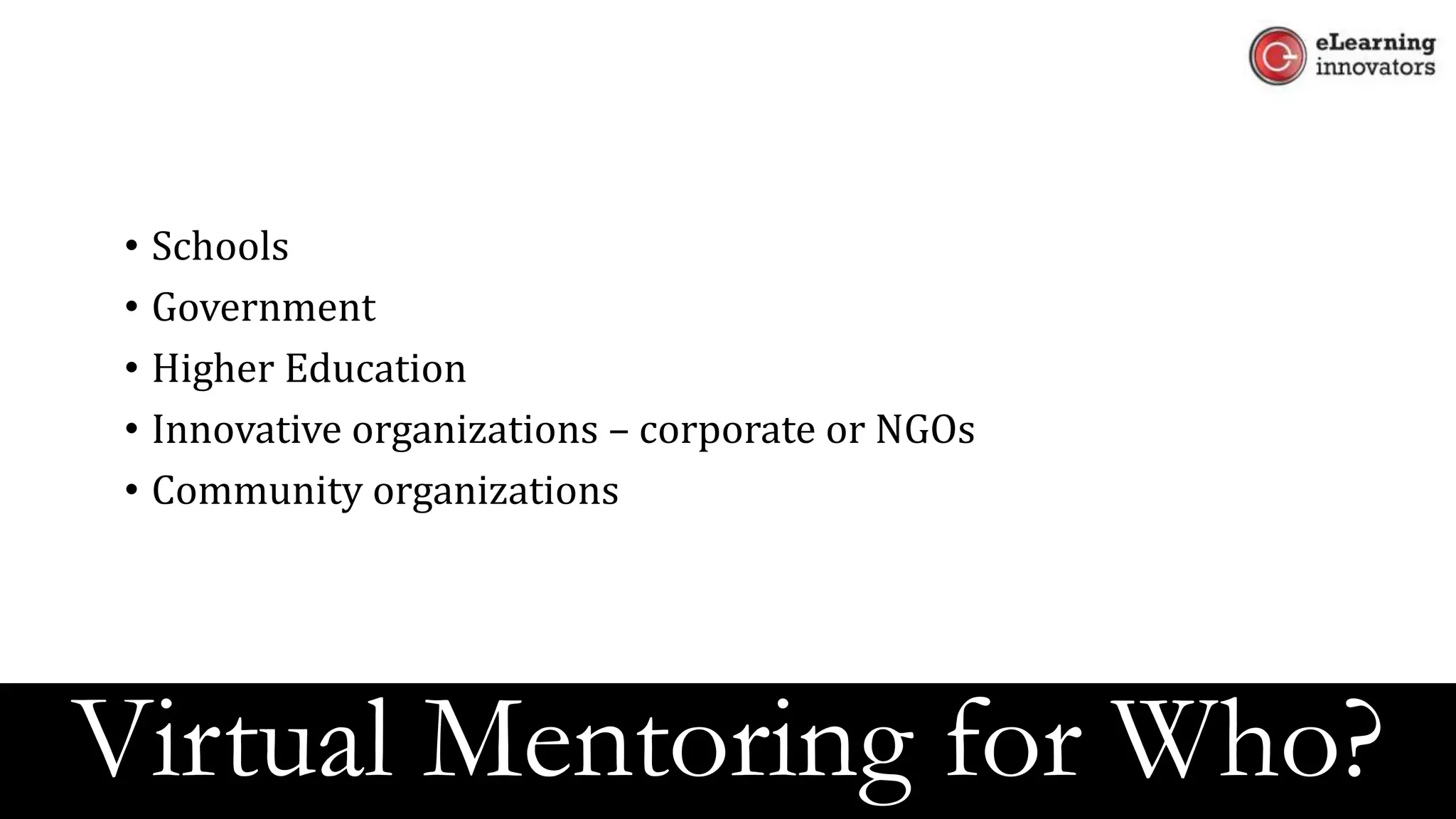 • Schools
• Government
• Higher Education
• Innovative organizations – corporate or NGOs
• Community organizations
Virtual Mentoring for Who?