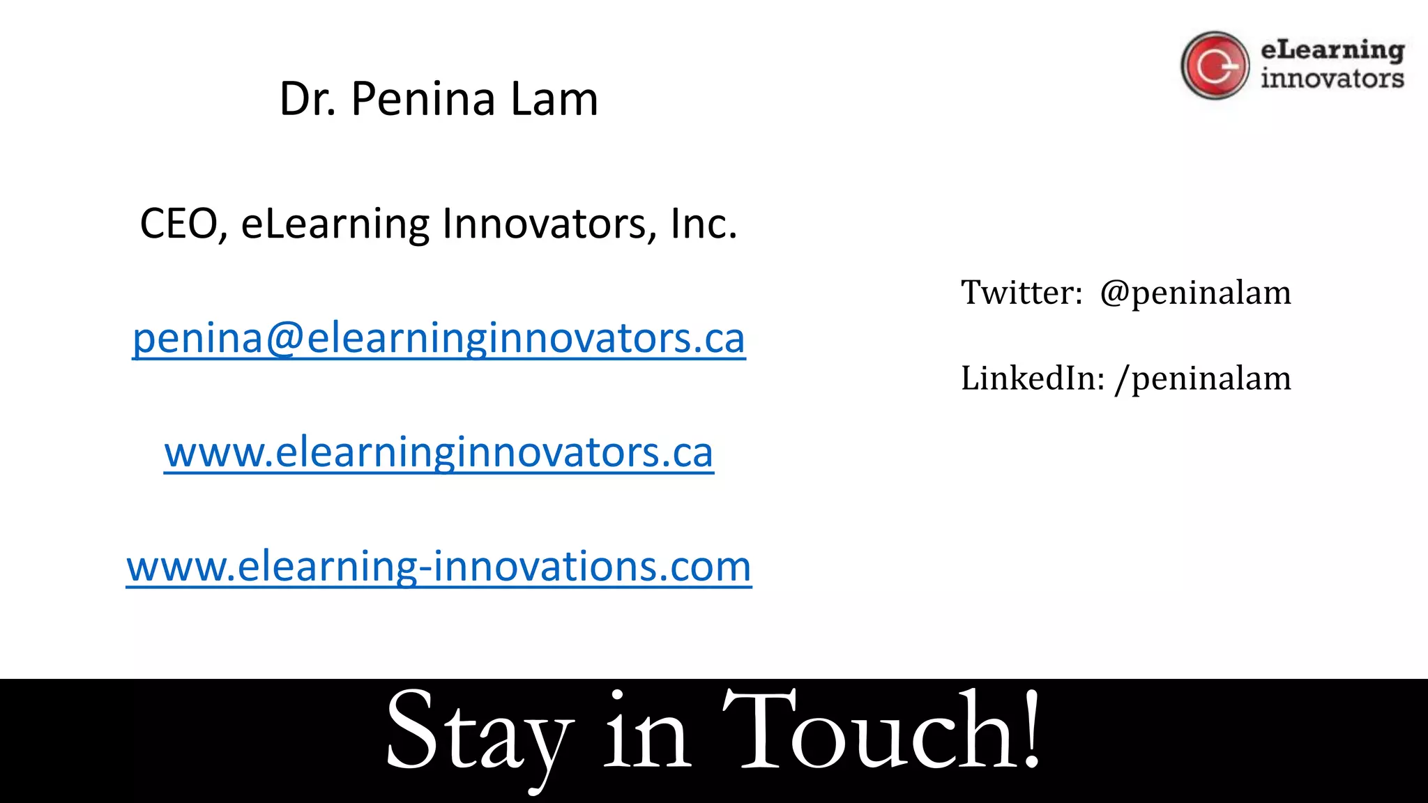 Stay in Touch!
Dr. Penina Lam
CEO, eLearning Innovators, Inc.
penina@elearninginnovators.ca
www.elearninginnovators.ca
www.elearning-innovations.com
Twitter: @peninalam
LinkedIn: /peninalam
