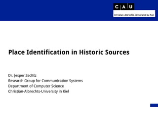 Place Identification in Historic Sources
Dr. Jesper Zedlitz
Research Group for Communication Systems
Department of Computer Science
Christian-Albrechts-University in Kiel
 