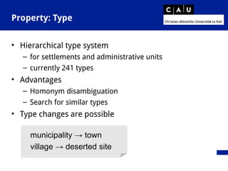 Property: Type
• Hierarchical type system
– for settlements and administrative units
– currently 241 types
• Advantages
– Homonym disambiguation
– Search for similar types
• Type changes are possible
municipality → town
village → deserted site
 