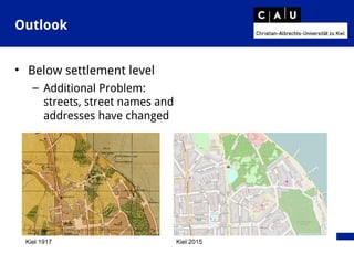 Outlook
• Below settlement level
– Additional Problem:
streets, street names and
addresses have changed
Kiel 1917 Kiel 2015
 