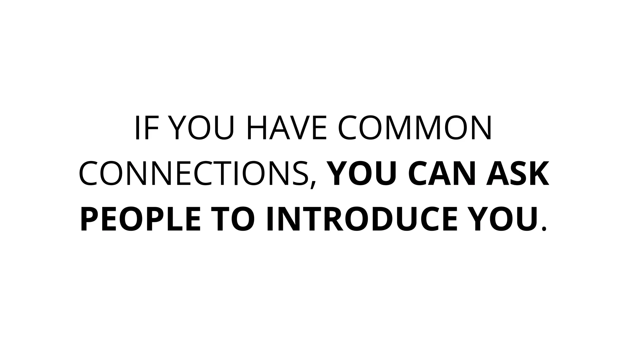 IF YOU HAVE COMMON
CONNECTIONS, YOU CAN ASK
PEOPLE TO INTRODUCE YOU.
 