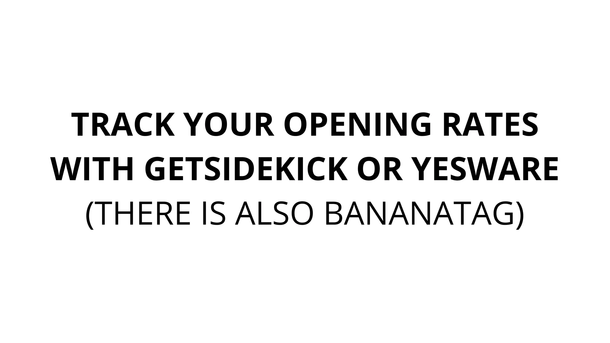 TRACK YOUR OPENING RATES
WITH GETSIDEKICK OR YESWARE
(THERE IS ALSO BANANATAG)
 