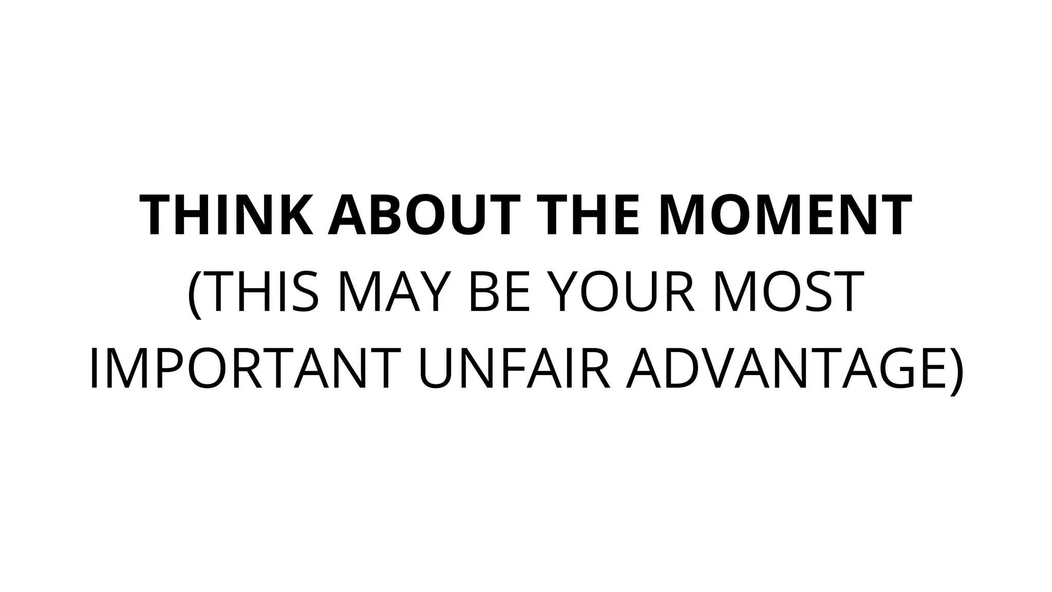 THINK ABOUT THE MOMENT
(THIS MAY BE YOUR MOST
IMPORTANT UNFAIR ADVANTAGE)
 