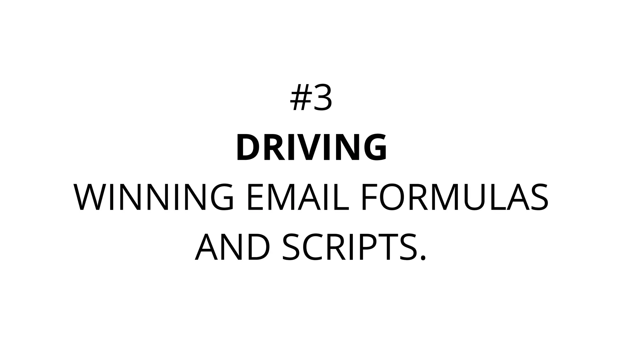 #3
DRIVING
WINNING EMAIL FORMULAS
AND SCRIPTS.
 
