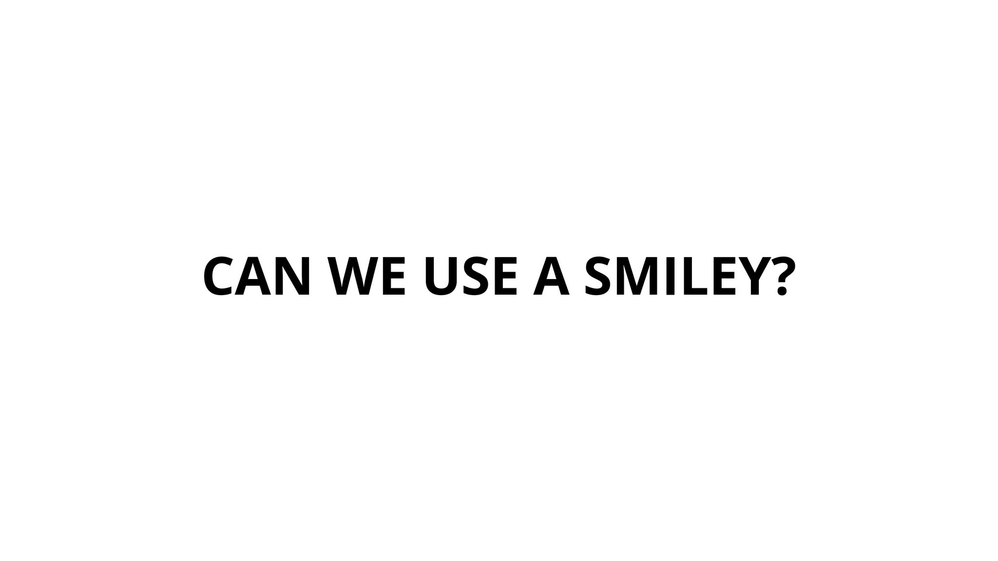 CAN WE USE A SMILEY?
 