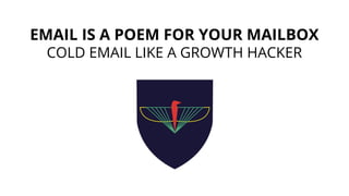 EMAIL IS A POEM FOR YOUR MAILBOX
COLD EMAIL LIKE A GROWTH HACKER
 