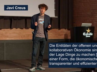 Die Entitäten der offenen und
kollaborativen Ökonomie sind
der Lage Dinge zu machen […
einer Form, die ökonomische
transparenter und effizienter
Javi Creus
 