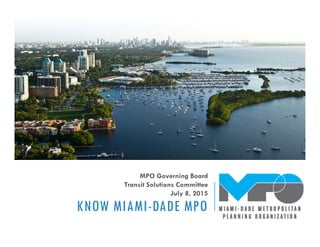 KNOW MIAMI-DADE MPO
MPO Governing Board
Transit Solutions Committee
July 8, 2015
 