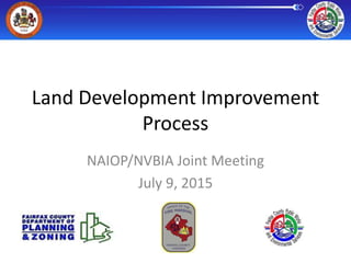 Land Development Improvement
Process
NAIOP/NVBIA Joint Meeting
July 9, 2015
 