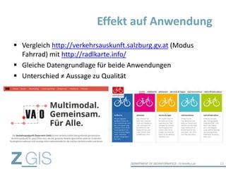  Vergleich http://verkehrsauskunft.salzburg.gv.at (Modus
Fahrrad) mit http://radlkarte.info/
 Gleiche Datengrundlage für beide Anwendungen
 Unterschied ≠ Aussage zu Qualität
Effekt auf Anwendung
13
 