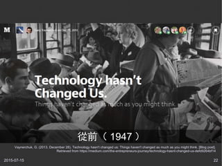 2015-07-15 22
從前（ 1947 ）
Vaynerchuk, G. (2013, December 28). Technology hasn't changed us: Things haven't changed as much ...