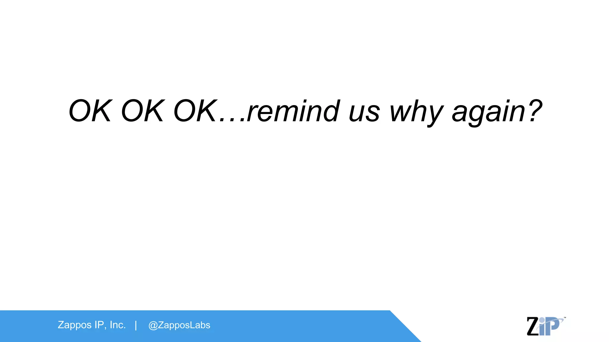 Zappos IP, Inc. | @ZapposLabs
OK OK OK…remind us why again?
 