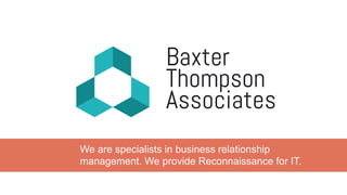 Baxter
Thompson
Associates
We are specialists in business relationship
management. We provide Reconnaissance for IT.
 