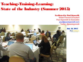 Facilitated by Paul Signorelli,
Writer/Trainer/Consultant
Paul Signorelli & Associates
paul@paulsignorelli.com
Twitter: @paulsignorelli
July 16, 2015
Teaching-Training-Learning:
State of the Industry (Summer2015)
 