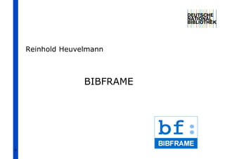 1
BIBFRAME
Reinhold Heuvelmann
 