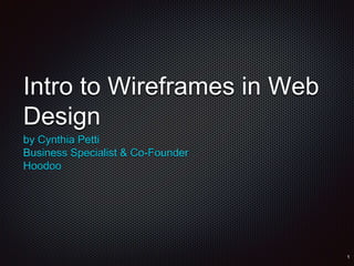 Intro to Wireframes in Web
Design
by Cynthia Petti
Business Specialist & Co-Founder
Hoodoo
 