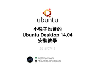 小猴子也會的
Ubuntu Desktop 14.04
安裝教學
2015/07/18
sj@toright.com
http://blog.toright.com
 