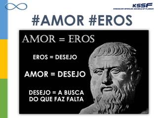#AMOR #EROS
EROS = DESEJO
AMOR = DESEJO
DESEJO = A BUSCA
DO QUE FAZ FALTA
 