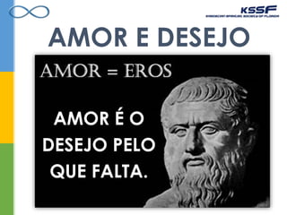 AMOR E DESEJO
AMOR É O
DESEJO PELO
QUE FALTA.
 