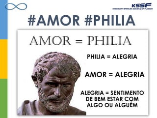 #AMOR #PHILIA
PHILIA = ALEGRIA
AMOR = ALEGRIA
ALEGRIA = SENTIMENTO
DE BEM ESTAR COM
ALGO OU ALGUÉM
 