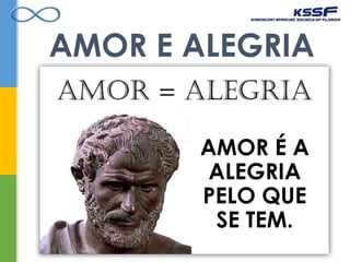 AMOR E ALEGRIA
AMOR É A
ALEGRIA
PELO QUE
SE TEM.
 