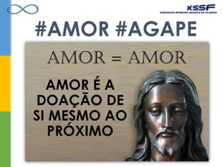 #AMOR #AGAPE
AMOR É A
DOAÇÃO DE
SI MESMO AO
PRÓXIMO
 