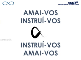 AMAI-VOS
INSTRUÍ-VOS
INSTRUÍ-VOS
AMAI-VOS
 